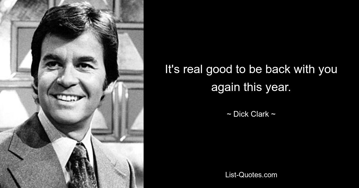 It's real good to be back with you again this year. — © Dick Clark