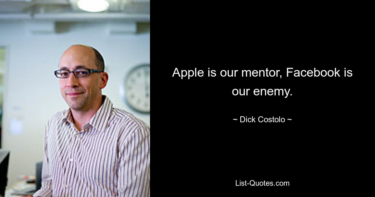 Apple is our mentor, Facebook is our enemy. — © Dick Costolo