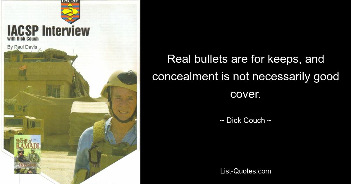 Real bullets are for keeps, and concealment is not necessarily good cover. — © Dick Couch