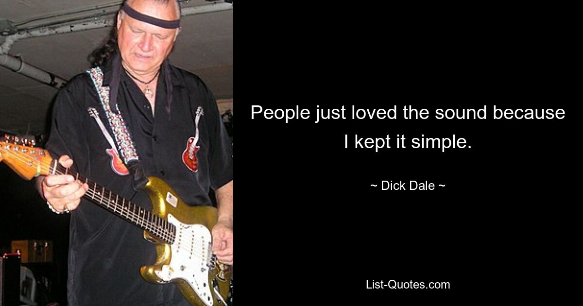 People just loved the sound because I kept it simple. — © Dick Dale