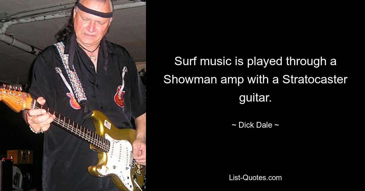 Surf music is played through a Showman amp with a Stratocaster guitar. — © Dick Dale