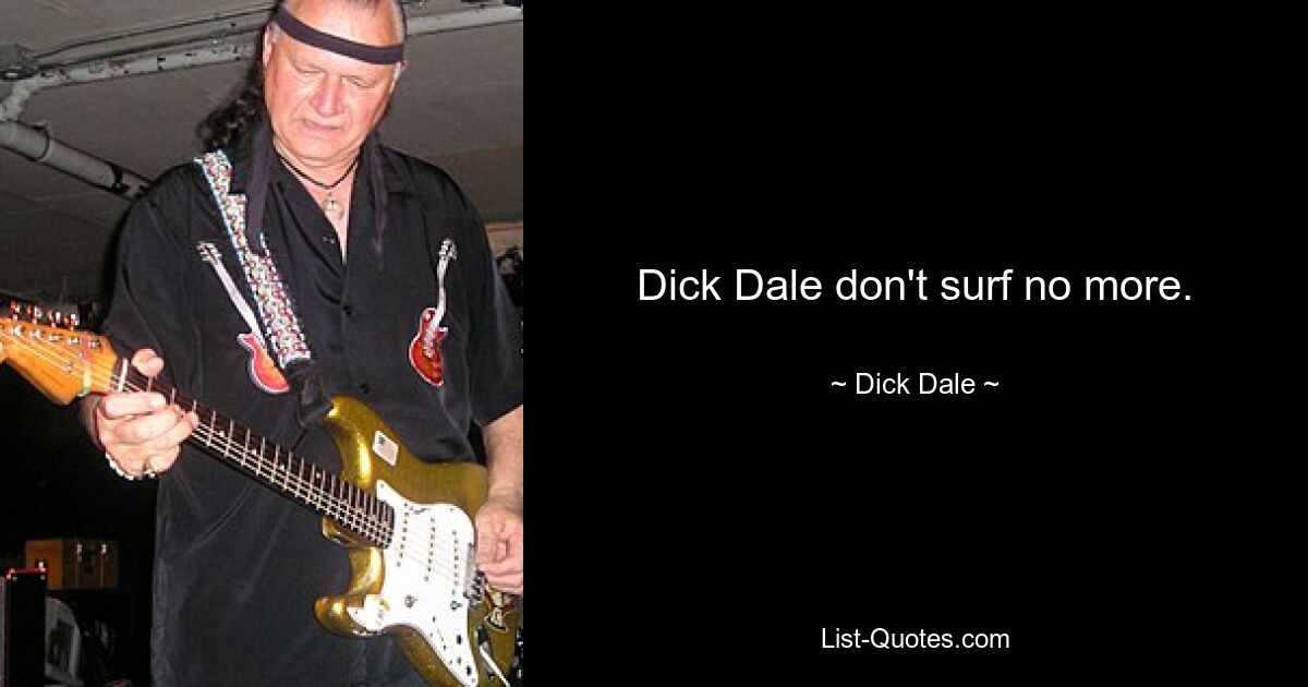 Dick Dale don't surf no more. — © Dick Dale