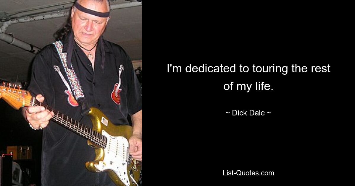 I'm dedicated to touring the rest of my life. — © Dick Dale