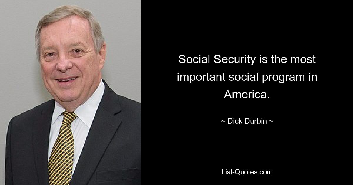 Social Security is the most important social program in America. — © Dick Durbin