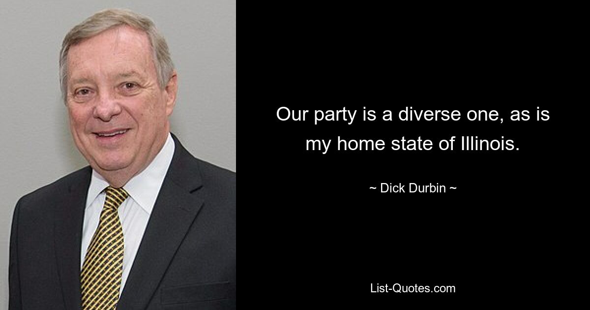 Our party is a diverse one, as is my home state of Illinois. — © Dick Durbin