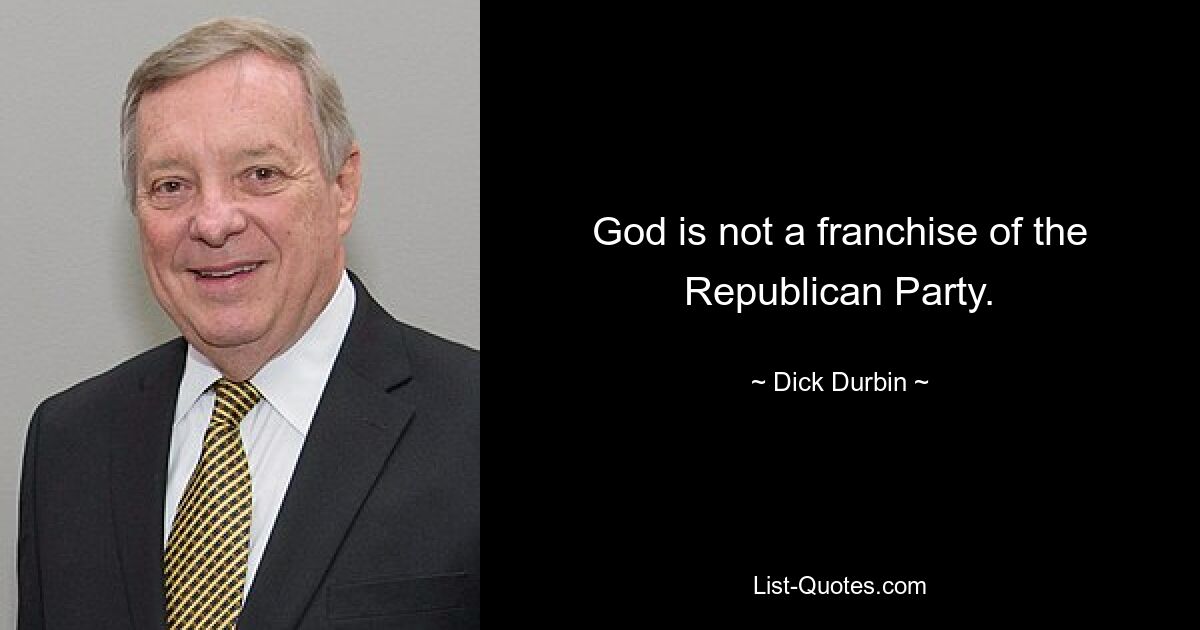 God is not a franchise of the Republican Party. — © Dick Durbin