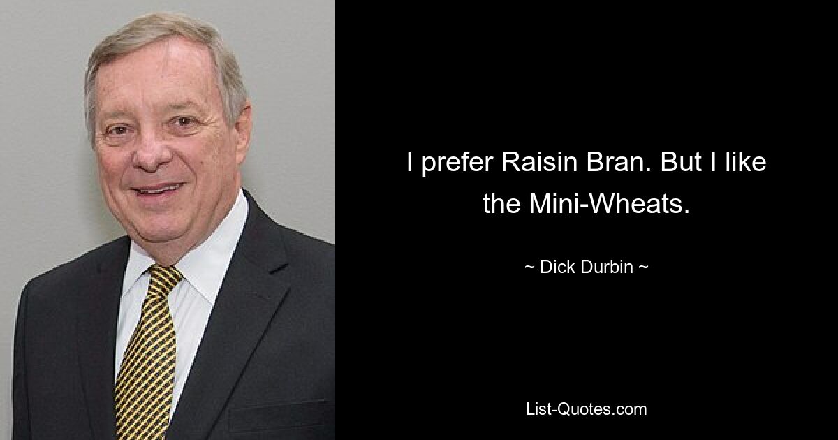 I prefer Raisin Bran. But I like the Mini-Wheats. — © Dick Durbin