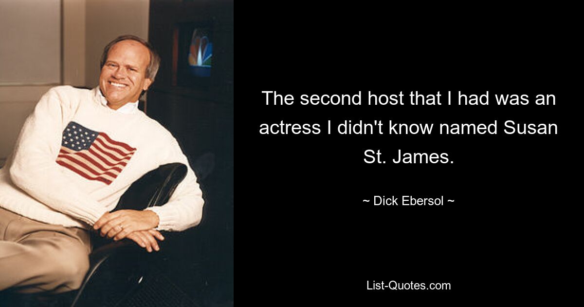 The second host that I had was an actress I didn't know named Susan St. James. — © Dick Ebersol