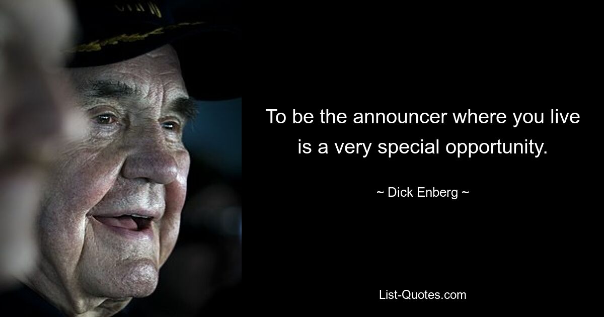 To be the announcer where you live is a very special opportunity. — © Dick Enberg