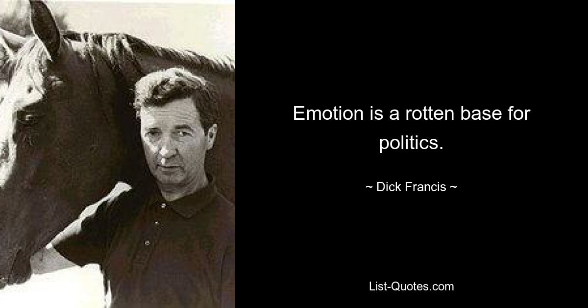 Emotion is a rotten base for politics. — © Dick Francis