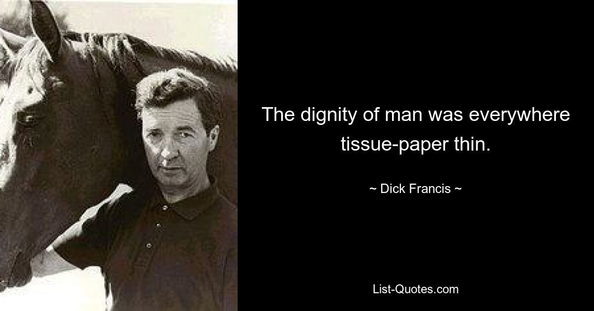 The dignity of man was everywhere tissue-paper thin. — © Dick Francis