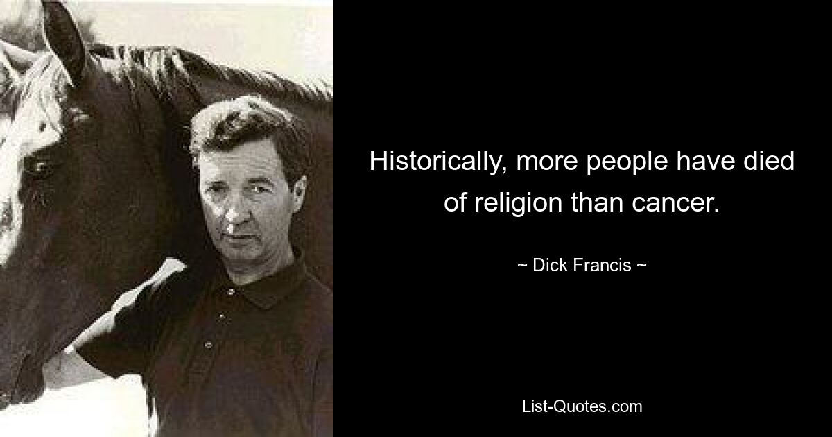 Historically, more people have died of religion than cancer. — © Dick Francis