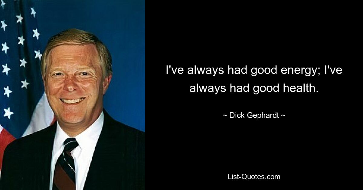 I've always had good energy; I've always had good health. — © Dick Gephardt