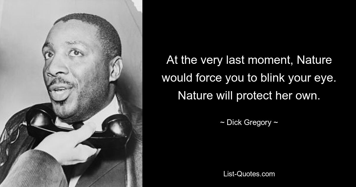 At the very last moment, Nature would force you to blink your eye. Nature will protect her own. — © Dick Gregory