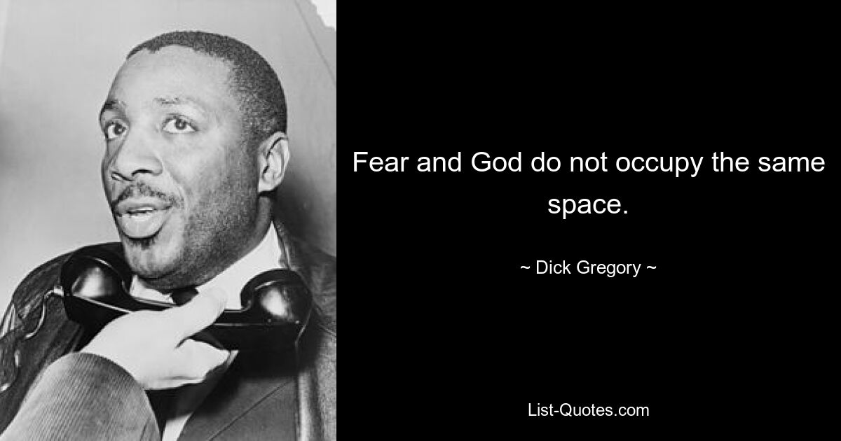 Fear and God do not occupy the same space. — © Dick Gregory