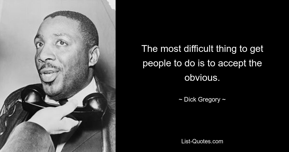 The most difficult thing to get people to do is to accept the obvious. — © Dick Gregory