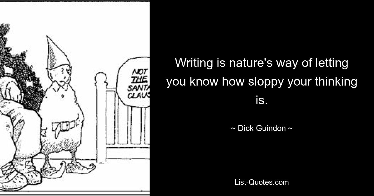 Writing is nature's way of letting you know how sloppy your thinking is. — © Dick Guindon