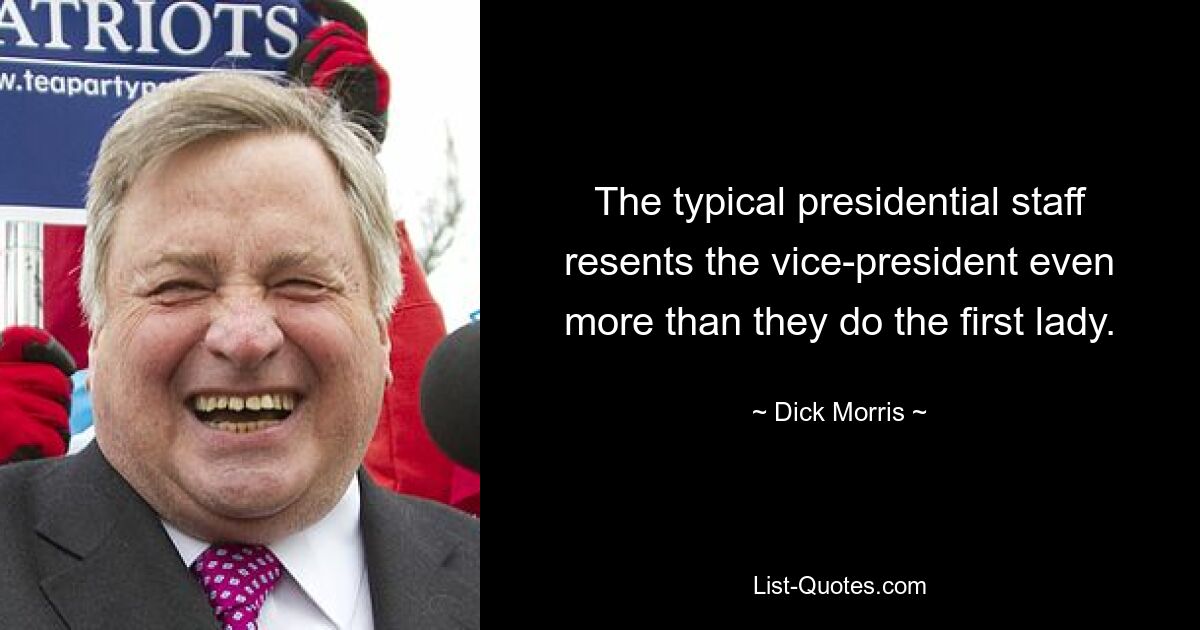 The typical presidential staff resents the vice-president even more than they do the first lady. — © Dick Morris