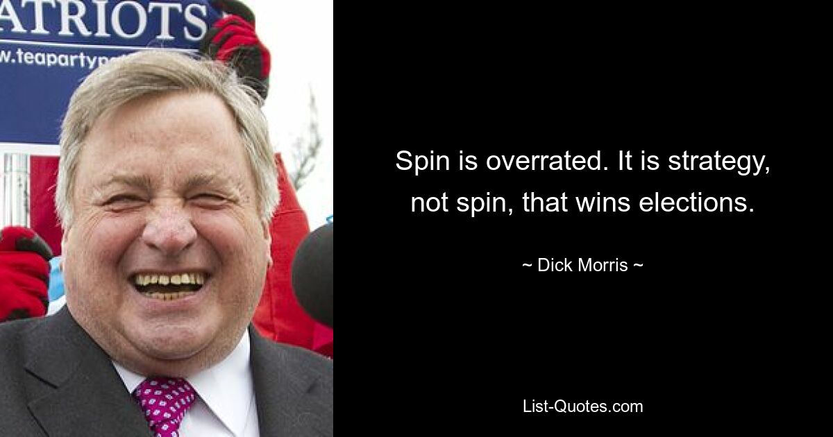 Spin is overrated. It is strategy, not spin, that wins elections. — © Dick Morris