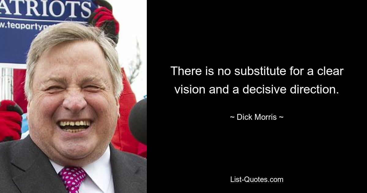 There is no substitute for a clear vision and a decisive direction. — © Dick Morris