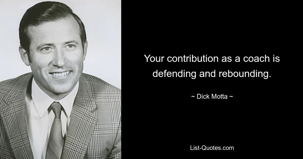 Your contribution as a coach is defending and rebounding. — © Dick Motta