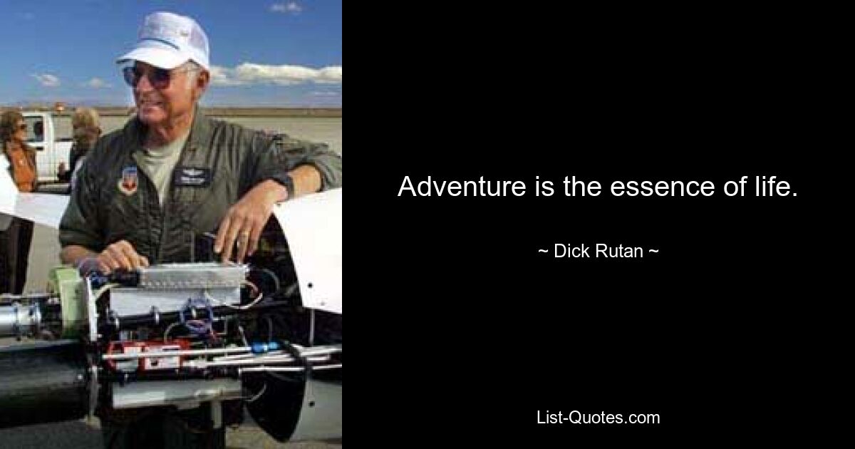 Adventure is the essence of life. — © Dick Rutan