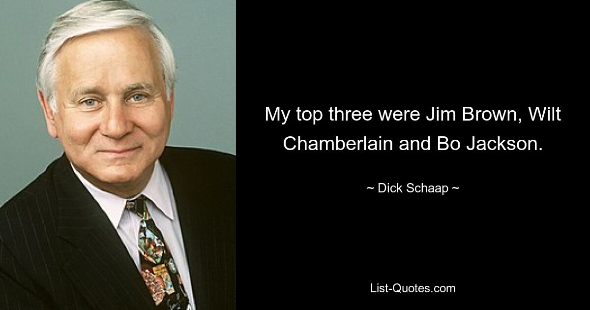 My top three were Jim Brown, Wilt Chamberlain and Bo Jackson. — © Dick Schaap