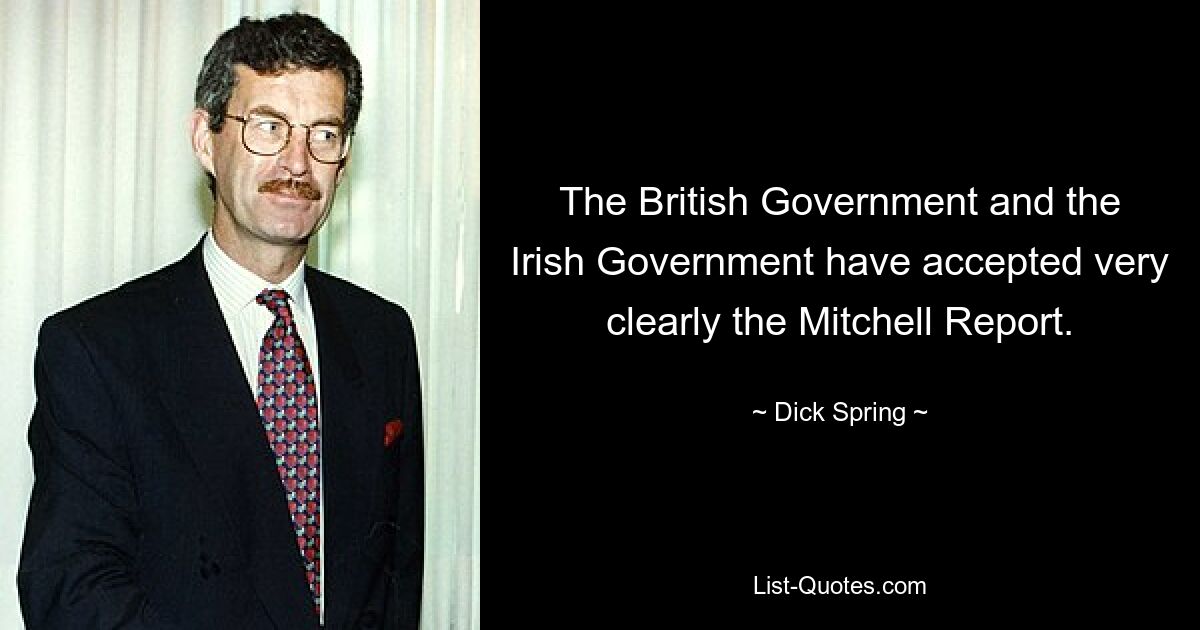 The British Government and the Irish Government have accepted very clearly the Mitchell Report. — © Dick Spring