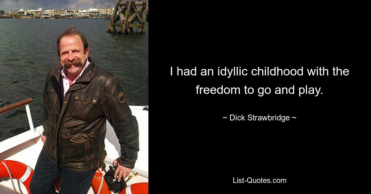 I had an idyllic childhood with the freedom to go and play. — © Dick Strawbridge