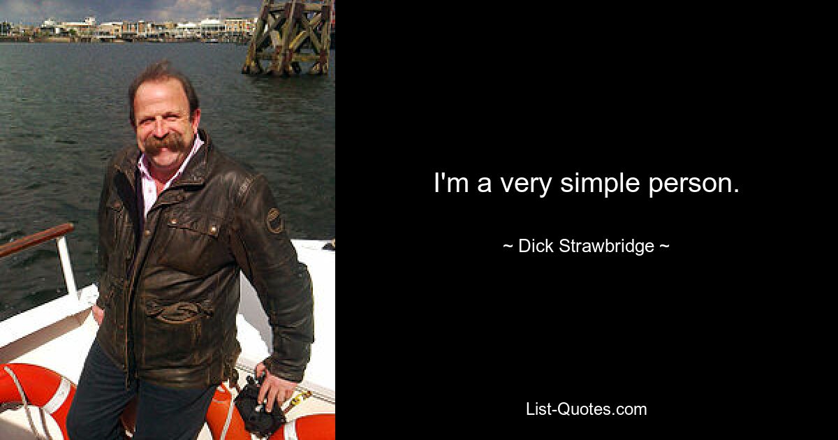 I'm a very simple person. — © Dick Strawbridge