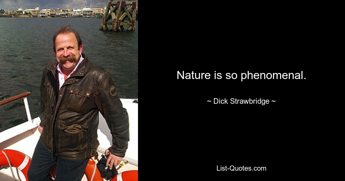 Nature is so phenomenal. — © Dick Strawbridge