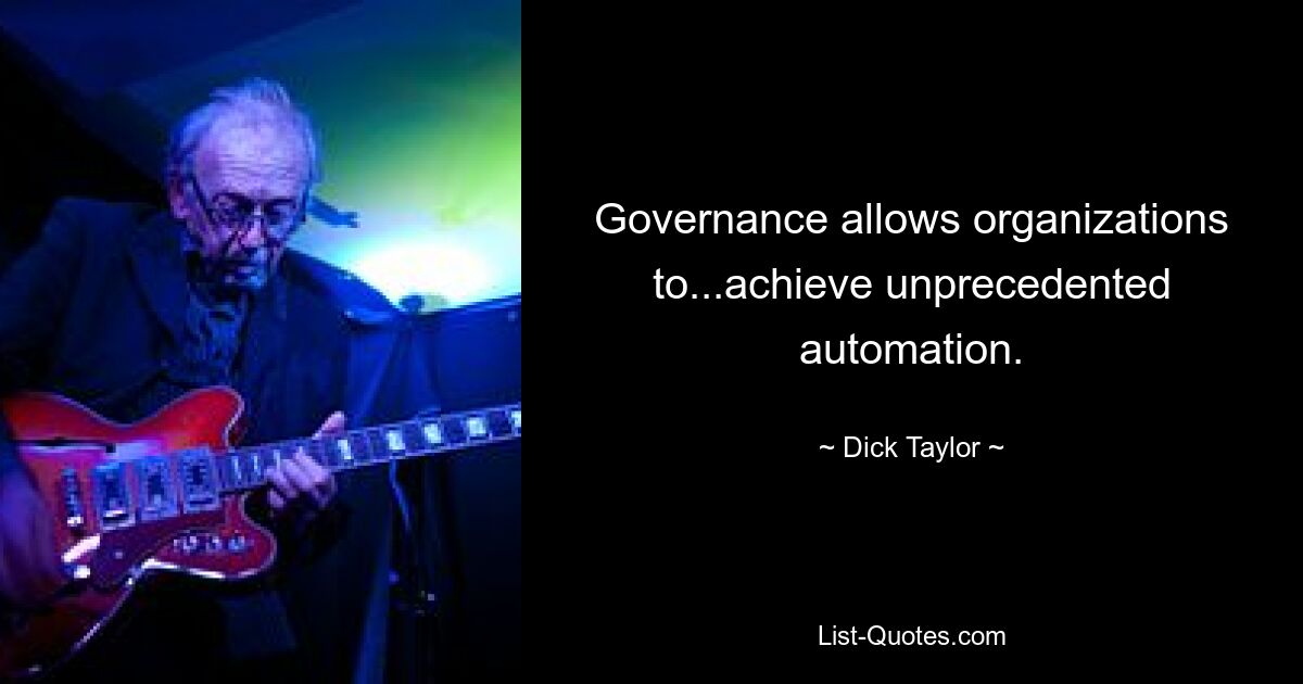 Governance allows organizations to...achieve unprecedented automation. — © Dick Taylor