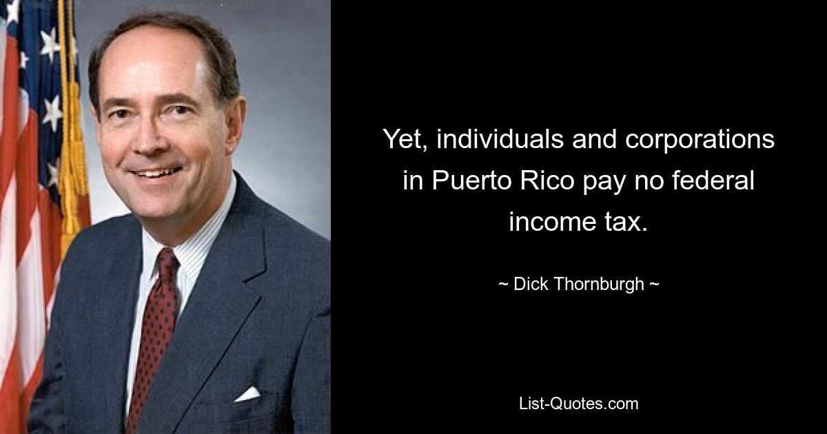 Yet, individuals and corporations in Puerto Rico pay no federal income tax. — © Dick Thornburgh