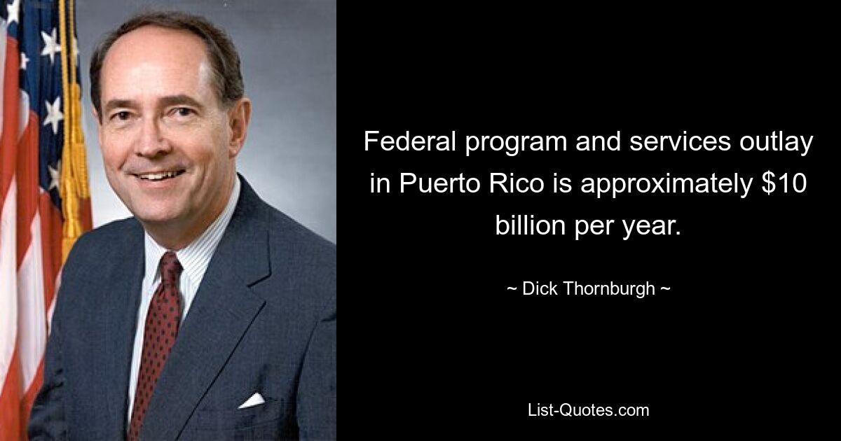 Federal program and services outlay in Puerto Rico is approximately $10 billion per year. — © Dick Thornburgh