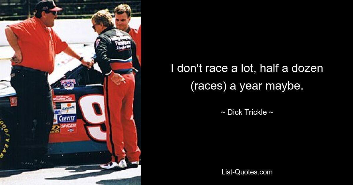 I don't race a lot, half a dozen (races) a year maybe. — © Dick Trickle