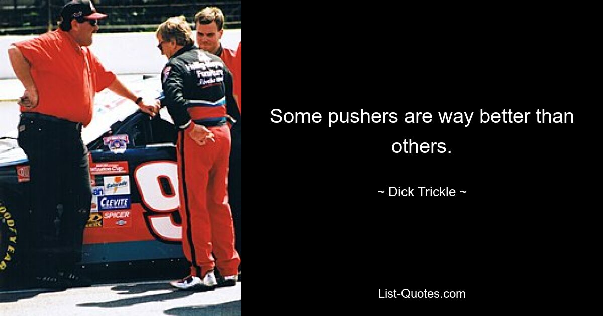 Some pushers are way better than others. — © Dick Trickle