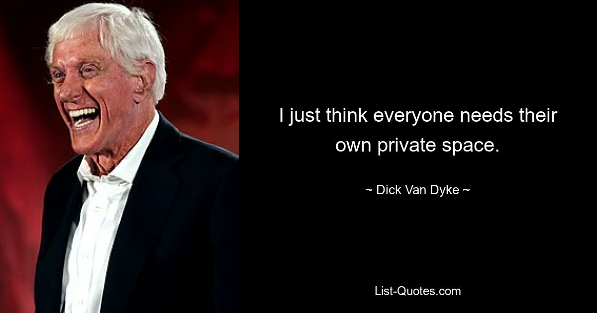 Ich denke einfach, dass jeder seinen eigenen privaten Raum braucht. — © Dick Van Dyke