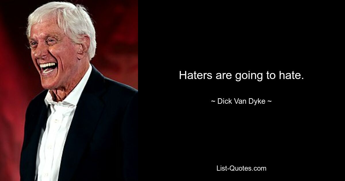 Haters are going to hate. — © Dick Van Dyke