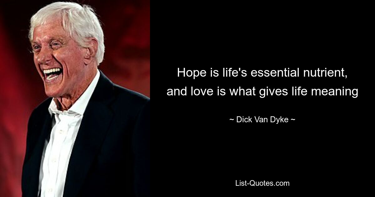 Hope is life's essential nutrient, and love is what gives life meaning — © Dick Van Dyke