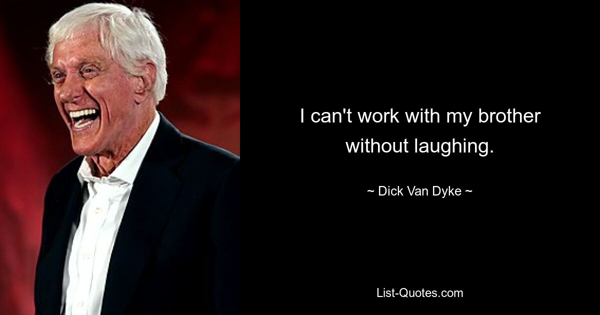 I can't work with my brother without laughing. — © Dick Van Dyke