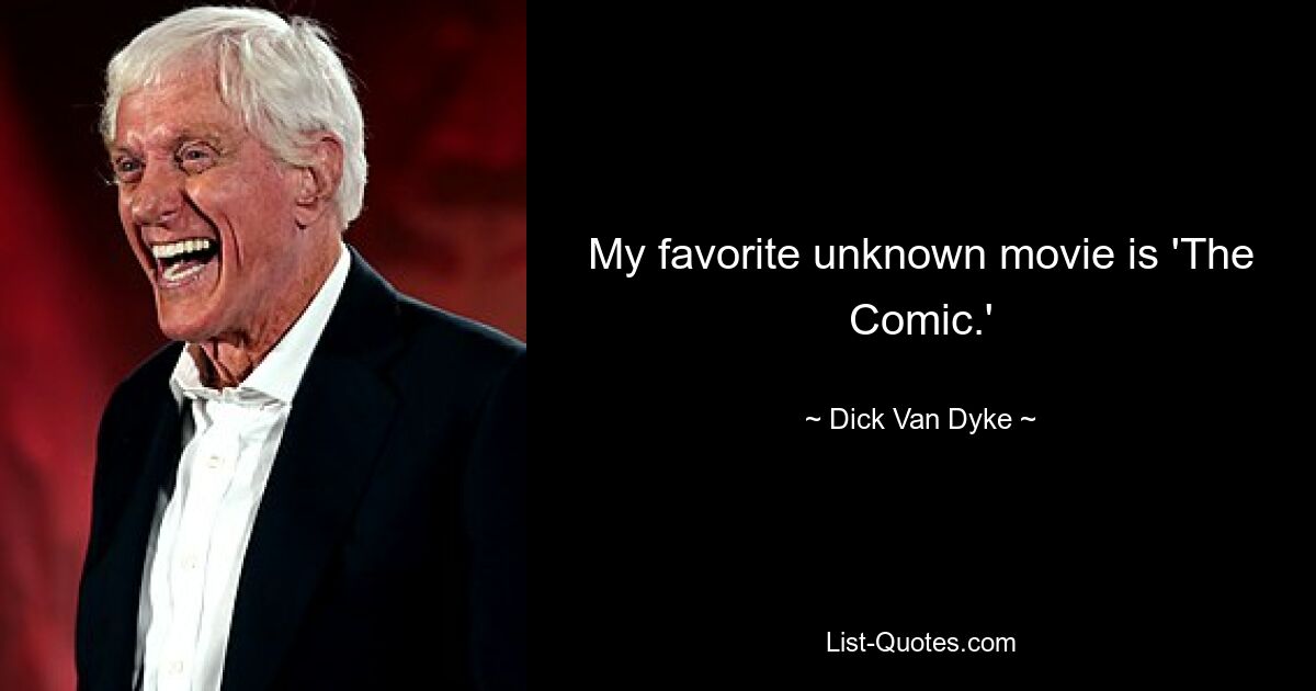 My favorite unknown movie is 'The Comic.' — © Dick Van Dyke