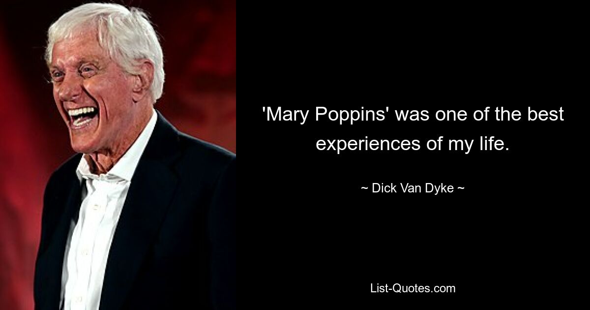 'Mary Poppins' was one of the best experiences of my life. — © Dick Van Dyke