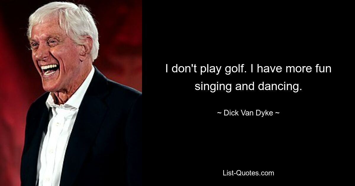 I don't play golf. I have more fun singing and dancing. — © Dick Van Dyke