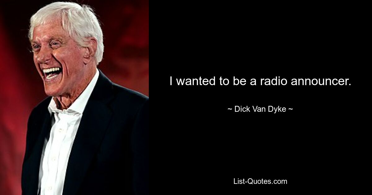 I wanted to be a radio announcer. — © Dick Van Dyke