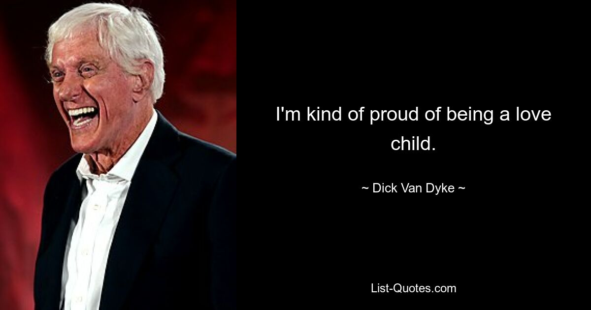 I'm kind of proud of being a love child. — © Dick Van Dyke