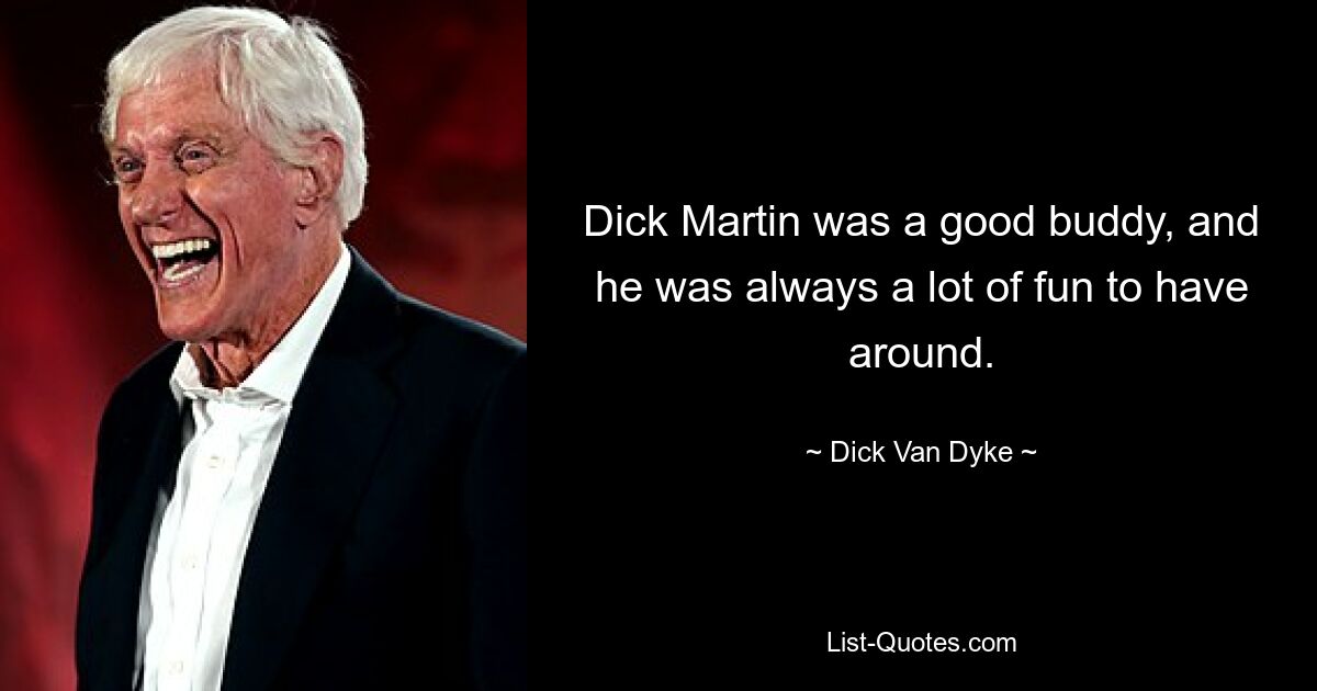 Dick Martin was a good buddy, and he was always a lot of fun to have around. — © Dick Van Dyke