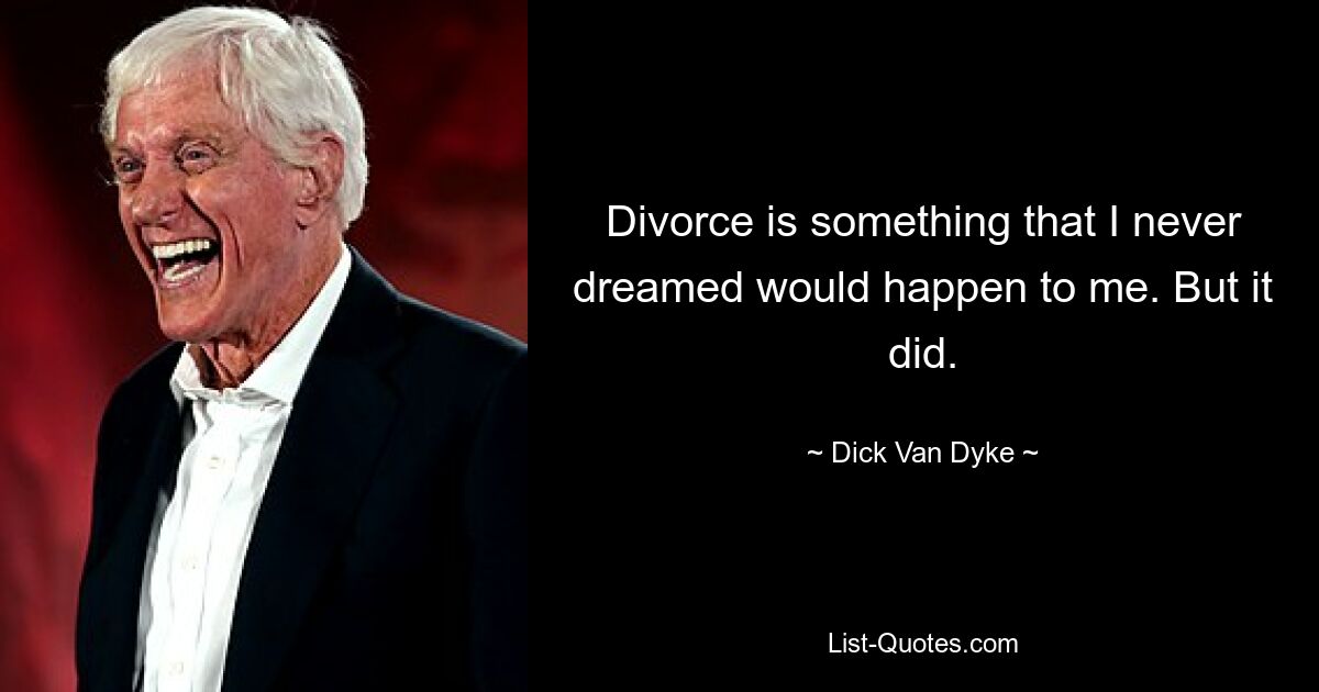 Divorce is something that I never dreamed would happen to me. But it did. — © Dick Van Dyke