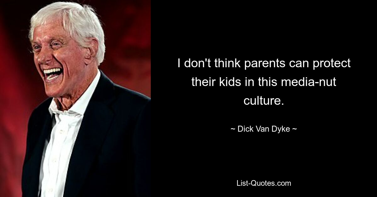 I don't think parents can protect their kids in this media-nut culture. — © Dick Van Dyke