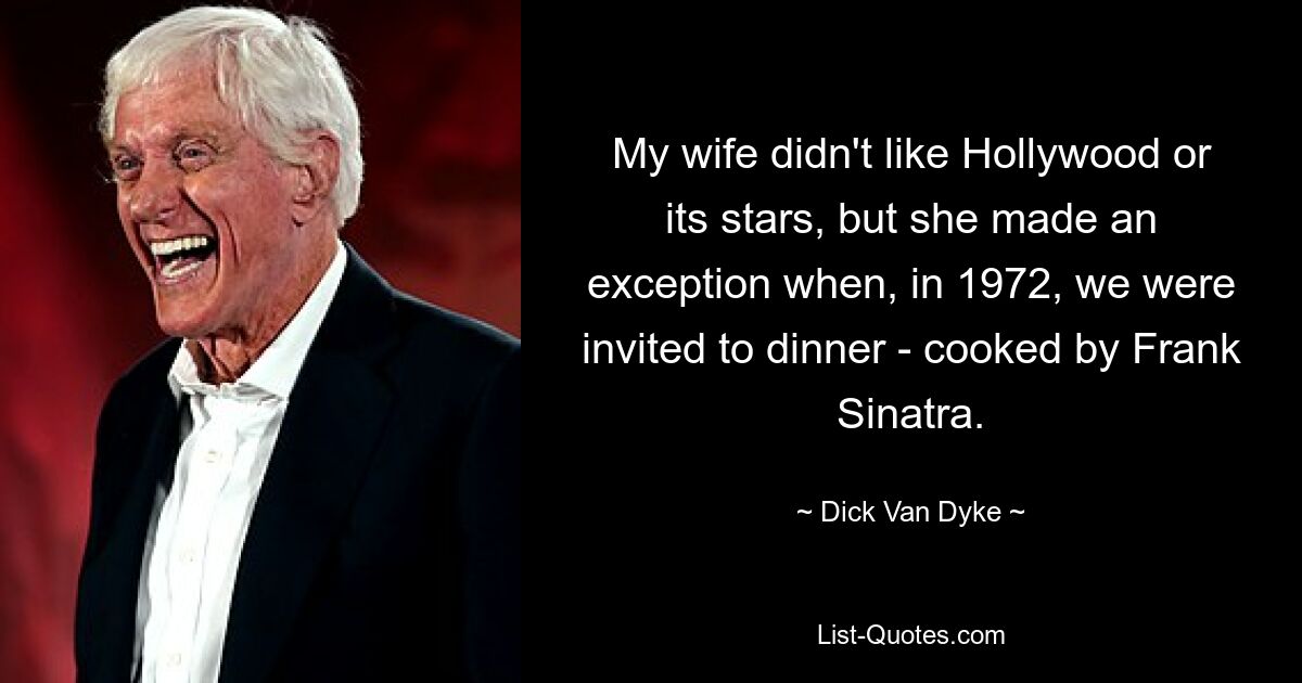 My wife didn't like Hollywood or its stars, but she made an exception when, in 1972, we were invited to dinner - cooked by Frank Sinatra. — © Dick Van Dyke