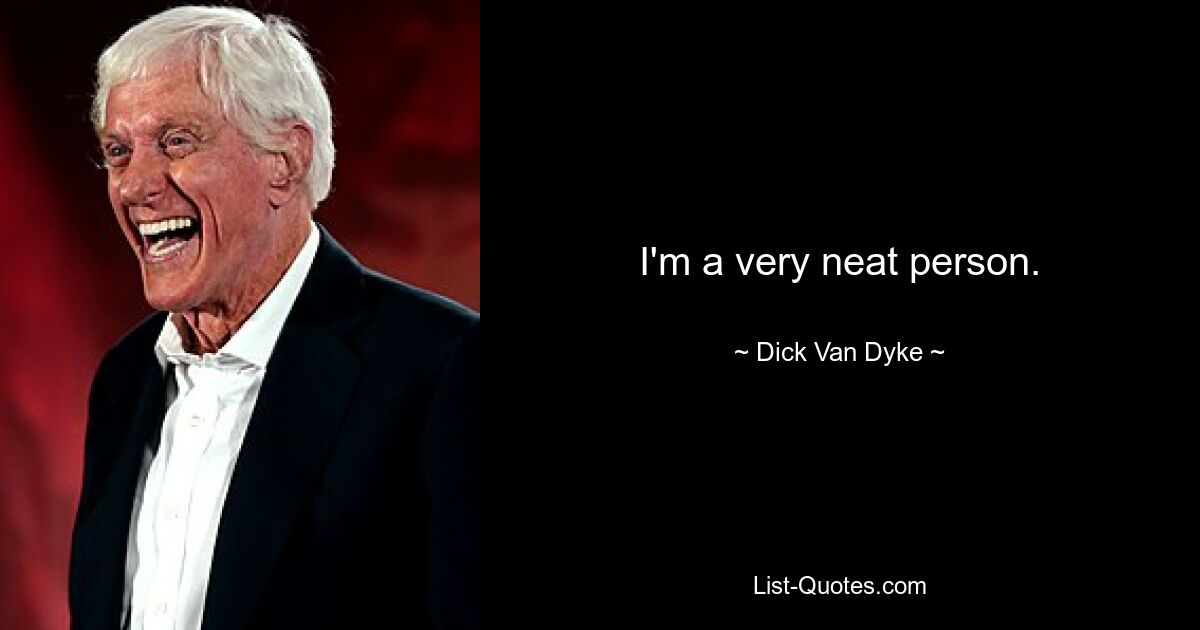 I'm a very neat person. — © Dick Van Dyke